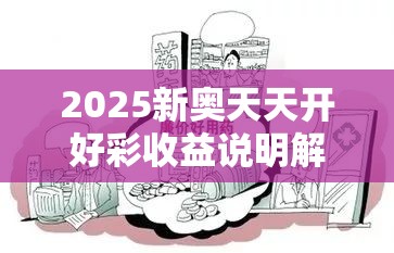 2025新奥天天开好彩收益说明解析与2025年新澳天天彩大全，详尽解答、专家解读解释与落实?小心虚假的陷阱