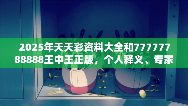 2025年天天彩资料大全和77777788888王中王正版，个人释义、专家解析解释与落实?留心虚假的虚架势