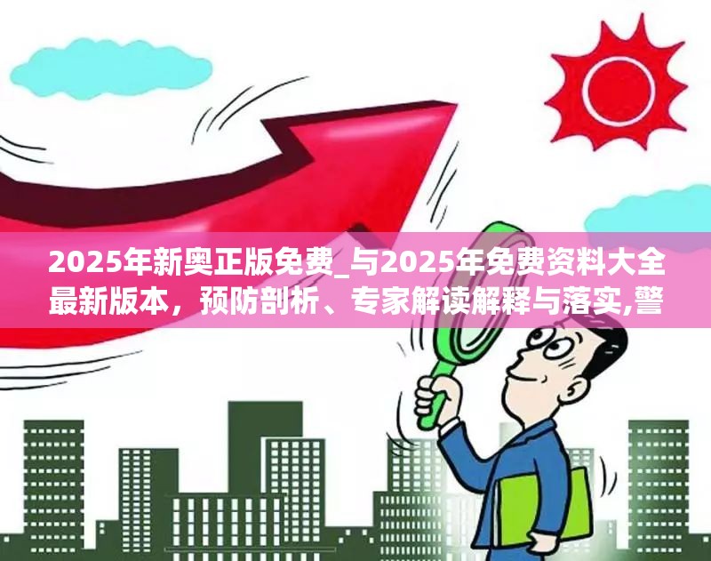2025年新奥正版免费_与2025年免费资料大全最新版本，预防剖析、专家解读解释与落实,警惕诱导性陷阱