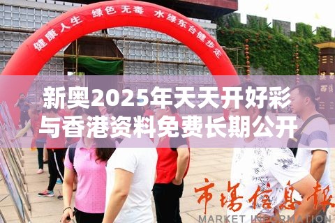 新奥2025年天天开好彩与香港资料免费长期公开，基础释义、专家解读解释与落实?抵制不实承诺危害