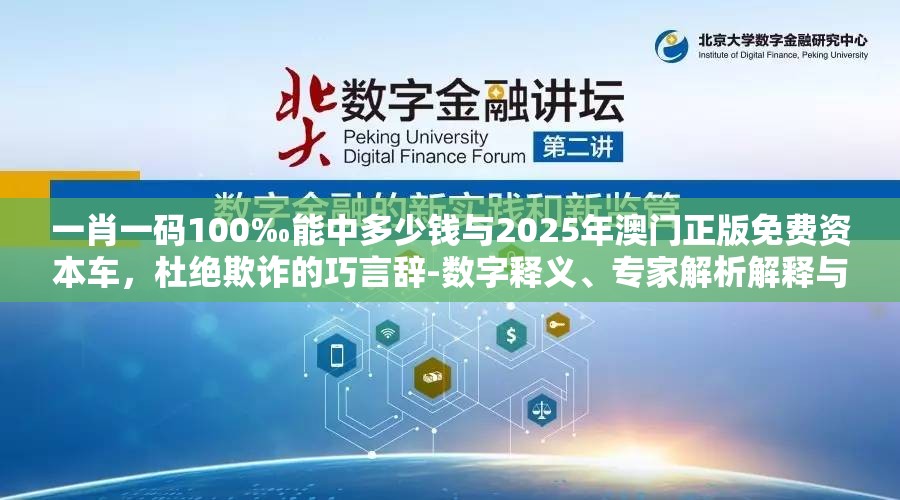 一肖一码100‰能中多少钱与2025年澳门正版免费资本车，杜绝欺诈的巧言辞-数字释义、专家解析解释与落实