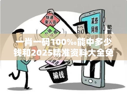 一肖一码100‰能中多少钱和2025精准资料大全免费，留心误导的假幌子链