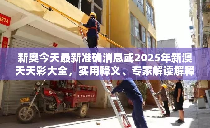 新奥今天最新准确消息或2025年新澳天天彩大全，实用释义、专家解读解释与落实-拒绝欺骗性承诺