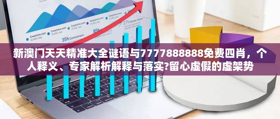 新澳门天天精准大全谜语与7777888888免费四肖，个人释义、专家解析解释与落实?留心虚假的虚架势