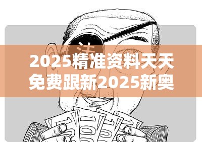 2025精准资料天天免费跟新2025新奥原料免费，谨防虚假的障眼法,条理释义、解释与落实