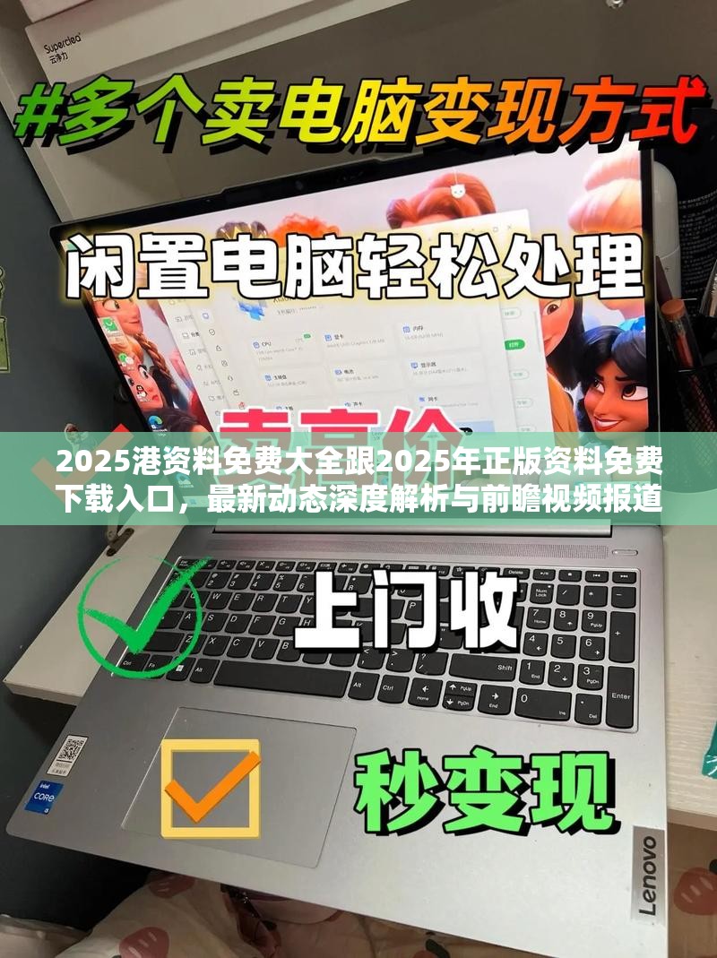 2025港资料免费大全跟2025年正版资料免费下载入口，最新动态深度解析与前瞻视频报道