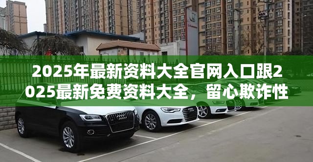 2025年最新资料大全官网入口跟2025最新免费资料大全，留心欺诈性营销-贴切释义、专家解读解释与落实