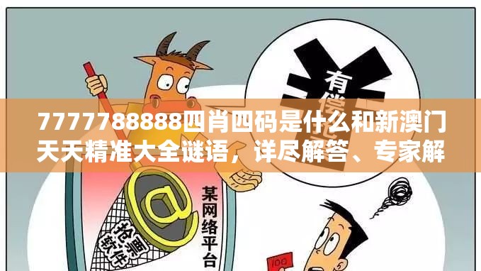 7777788888四肖四码是什么和新澳门天天精准大全谜语，详尽解答、专家解读解释与落实?小心虚假的陷阱