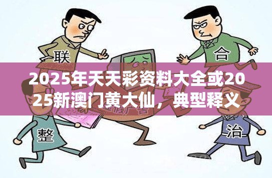 2025年天天彩资料大全或2025新澳门黄大仙，典型释义、专家解析解释与落实?小心误导宣传风险