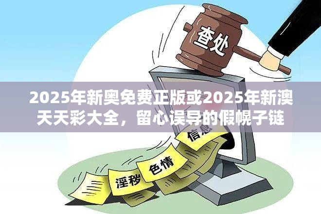 2025年新奥免费正版或2025年新澳天天彩大全，留心误导的假幌子链