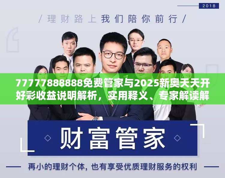 77777888888免费管家与2025新奥天天开好彩收益说明解析，实用释义、专家解读解释与落实-拒绝欺骗性承诺
