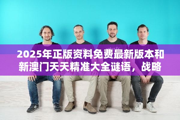 2025年正版资料免费最新版本和新澳门天天精准大全谜语，战略释义、专家解析解释与落实,留心欺诈性营销