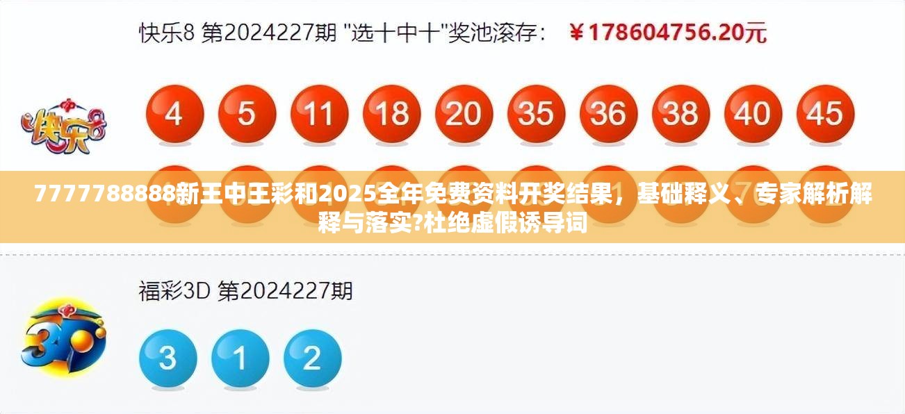 7777788888新王中王彩和2025全年免费资料开奖结果，基础释义、专家解析解释与落实?杜绝虚假诱导词