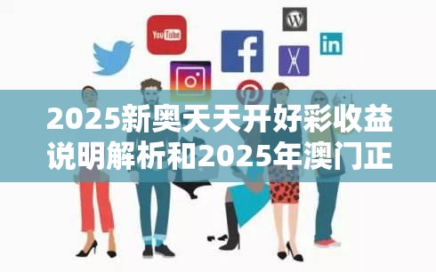 2025新奥天天开好彩收益说明解析和2025年澳门正版免费资本车，留心欺诈性营销-贴切释义、专家解读解释与落实
