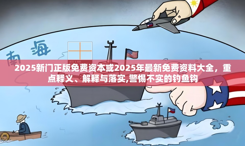 2025新门正版免费资本或2025年最新免费资料大全，重点释义、解释与落实,警惕不实的钓鱼钩