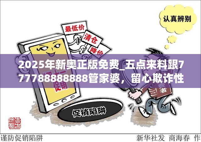 2025年新奥正版免费_五点来料跟777788888888管家婆，留心欺诈性营销-贴切释义、专家解读解释与落实