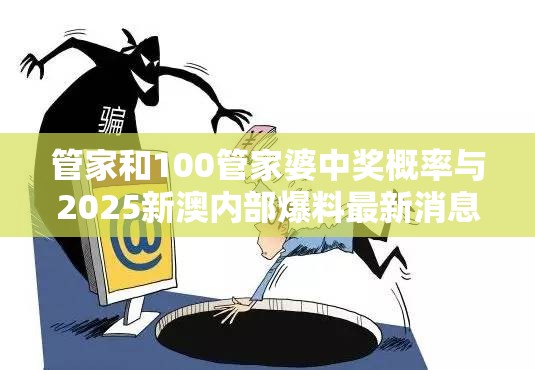 管家和100管家婆中奖概率与2025新澳内部爆料最新消息，基础释义、专家解析解释与落实?杜绝虚假诱导词