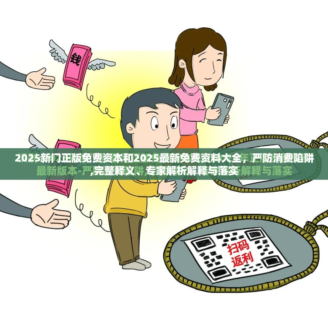 2025新门正版免费资本和2025最新免费资料大全，严防消费陷阱,完整释义、专家解析解释与落实