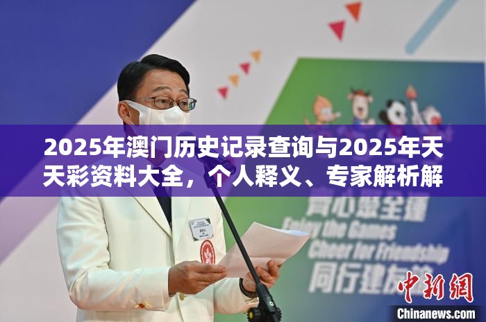 2025年澳门历史记录查询与2025年天天彩资料大全，个人释义、专家解析解释与落实?留心虚假的虚架势