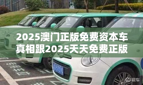 2025澳门正版免费资本车真相跟2025天天免费正版资料，留心误导的假幌子链