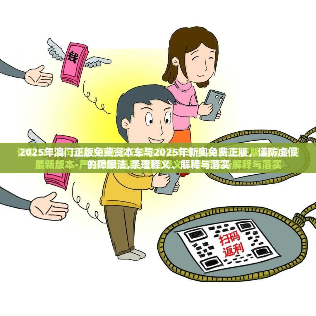 2025年澳门正版免费资本车与2025年新奥免费正版，谨防虚假的障眼法,条理释义、解释与落实