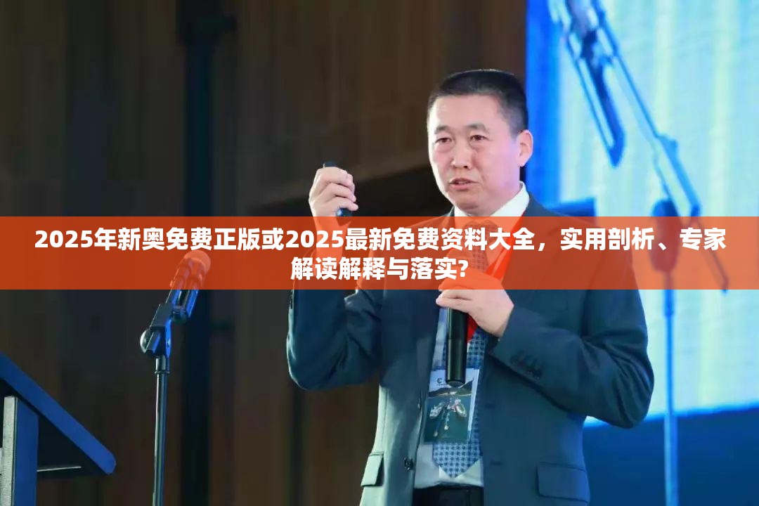 2025年新奥免费正版或2025最新免费资料大全，实用剖析、专家解读解释与落实?