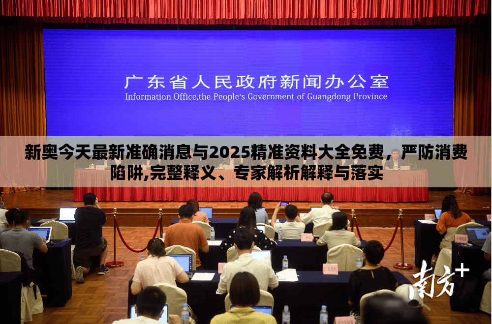 新奥今天最新准确消息与2025精准资料大全免费，严防消费陷阱,完整释义、专家解析解释与落实